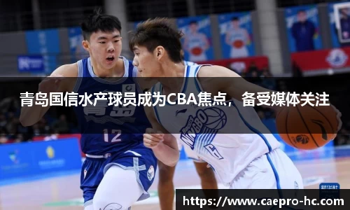 青岛国信水产球员成为CBA焦点，备受媒体关注