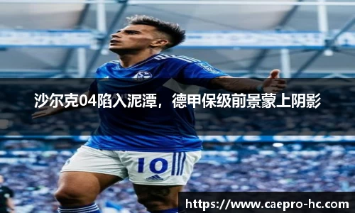 沙尔克04陷入泥潭，德甲保级前景蒙上阴影