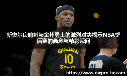 新奥尔良鹈鹕与金州勇士的激烈对决揭示NBA季后赛的悬念与精彩瞬间