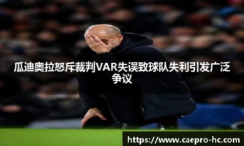 瓜迪奥拉怒斥裁判VAR失误致球队失利引发广泛争议
