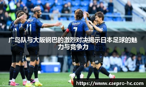 广岛队与大阪钢巴的激烈对决揭示日本足球的魅力与竞争力