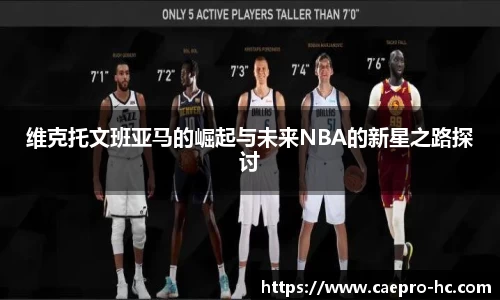 维克托文班亚马的崛起与未来NBA的新星之路探讨