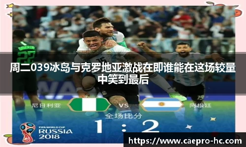 周二039冰岛与克罗地亚激战在即谁能在这场较量中笑到最后