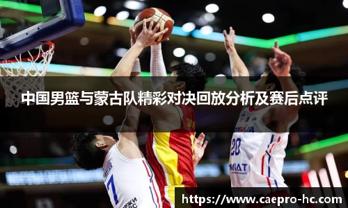 中国男篮与蒙古队精彩对决回放分析及赛后点评