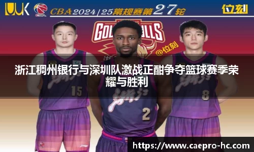 浙江稠州银行与深圳队激战正酣争夺篮球赛季荣耀与胜利