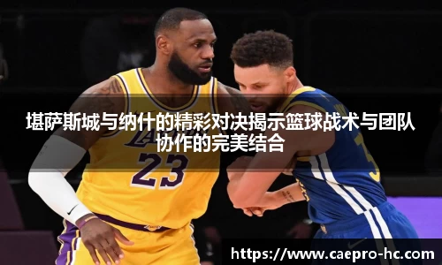 堪萨斯城与纳什的精彩对决揭示篮球战术与团队协作的完美结合