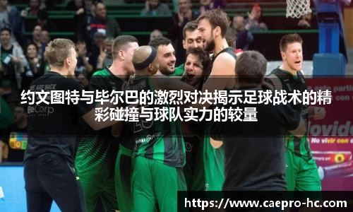 约文图特与毕尔巴的激烈对决揭示足球战术的精彩碰撞与球队实力的较量
