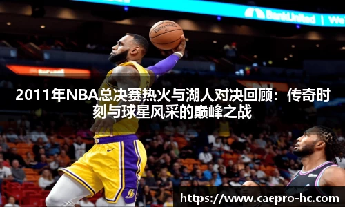 2011年NBA总决赛热火与湖人对决回顾：传奇时刻与球星风采的巅峰之战