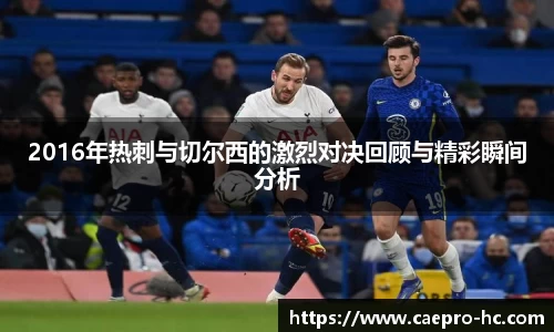 2016年热刺与切尔西的激烈对决回顾与精彩瞬间分析