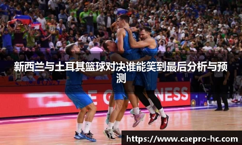 新西兰与土耳其篮球对决谁能笑到最后分析与预测