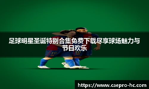 足球明星圣诞特别合集免费下载尽享球场魅力与节日欢乐