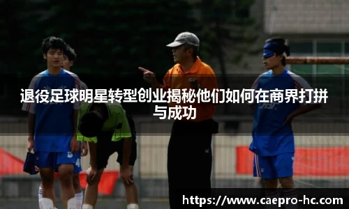 退役足球明星转型创业揭秘他们如何在商界打拼与成功